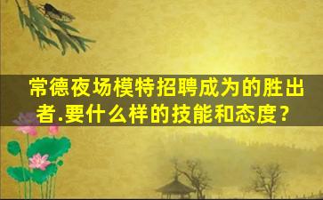 常德夜场模特招聘成为的胜出者.要什么样的技能和态度？