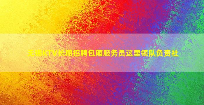 无锡KTV长期招聘包厢服务员这里领队负责社